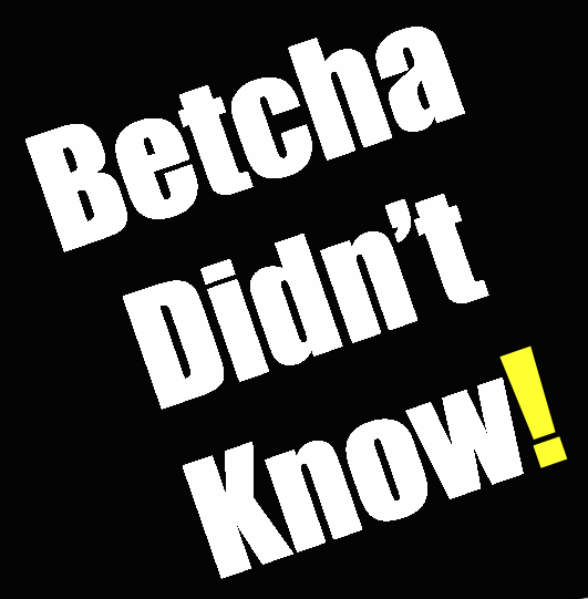 Betcha Didn't Know!